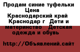 Продам синие туфельки › Цена ­ 200 - Краснодарский край, Краснодар г. Дети и материнство » Детская одежда и обувь   